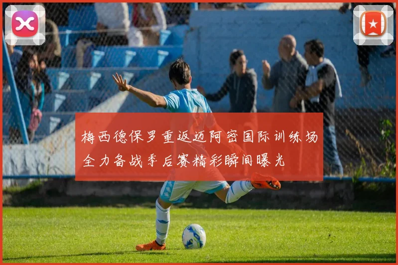 梅西德保罗重返迈阿密国际训练场全力备战季后赛精彩瞬间曝光