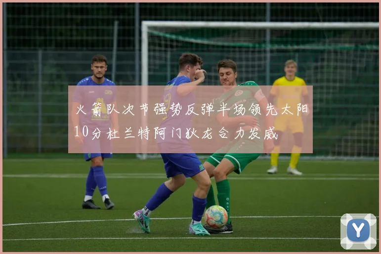 火箭队次节强势反弹半场领先太阳10分杜兰特阿门狄龙合力发威