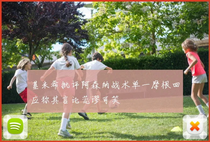 基米希批评阿森纳战术单一摩根回应称其言论荒谬可笑