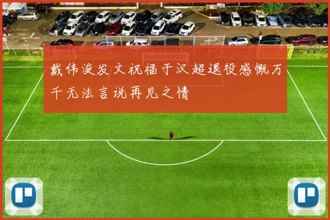 戴伟浚发文祝福于汉超退役感慨万千无法言说再见之情