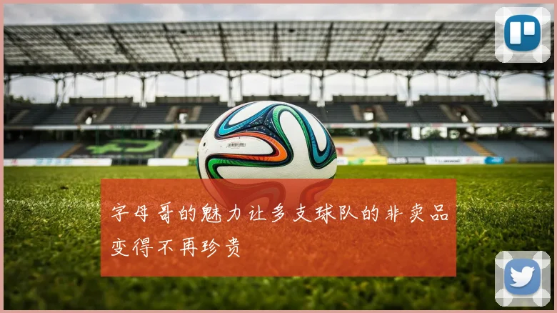 字母哥的魅力让多支球队的非卖品变得不再珍贵