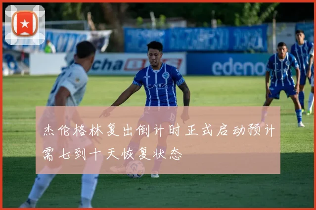 杰伦格林复出倒计时正式启动预计需七到十天恢复状态
