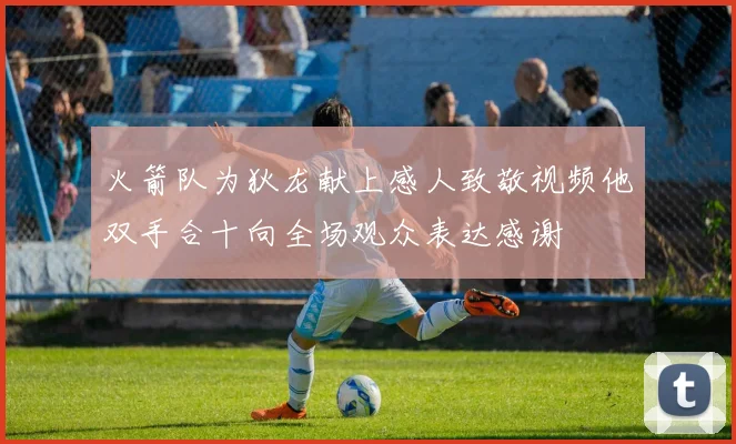 火箭队为狄龙献上感人致敬视频他双手合十向全场观众表达感谢