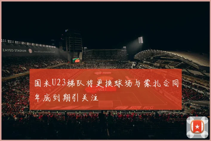 国米U23梯队将更换球场与蒙扎合同年底到期引关注