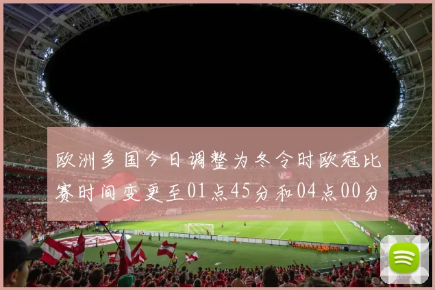 欧洲多国今日调整为冬令时欧冠比赛时间变更至01点45分和04点00分