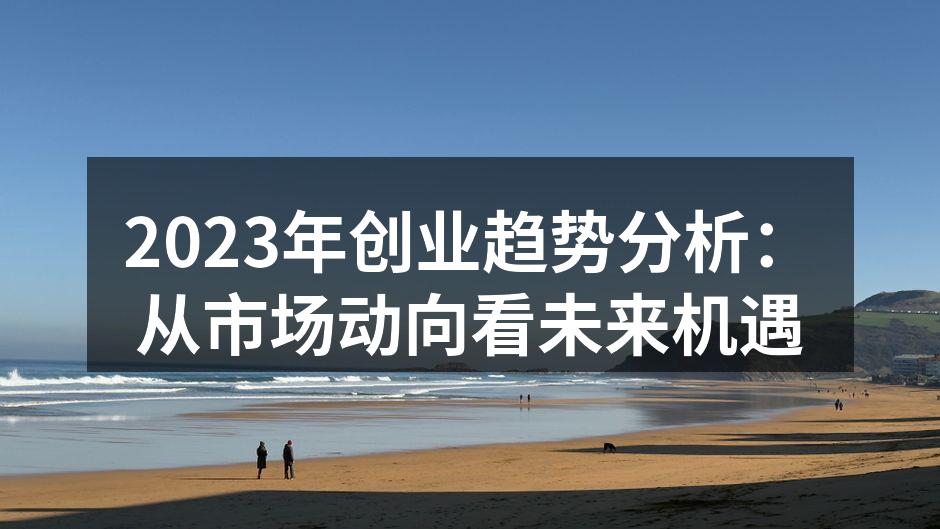 2023年创业趋势分析：从市场动向看未来机遇