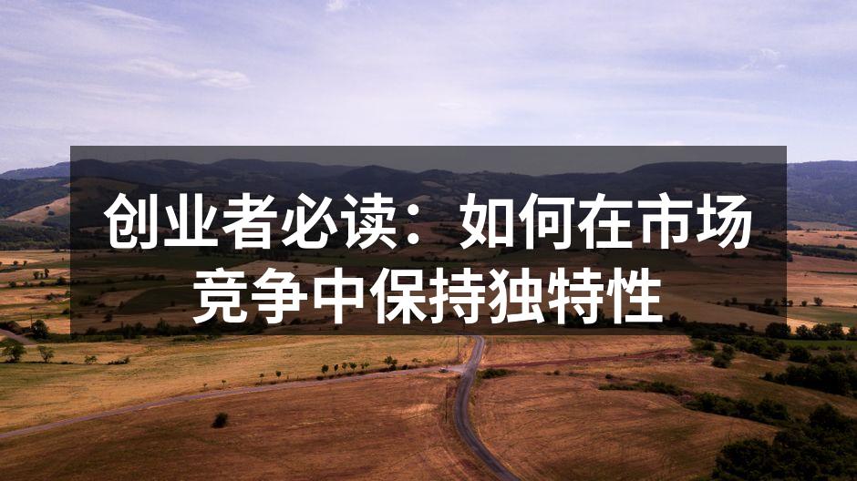 创业者必读：如何在市场竞争中保持独特性